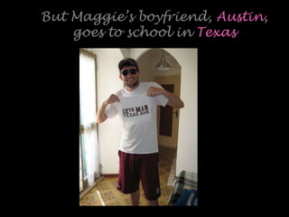 But Maggie’s boyfriend, Austin,
goes to school in Texas
 