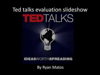 Ted talks evaluation slideshow




         By Ryan Matos
 