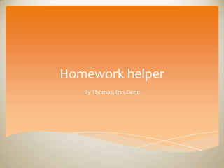 Homework helper
By Thomas,Erin,Demi
 