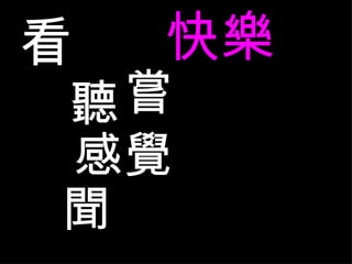 看 聽 感覺 聞 嘗 快樂 