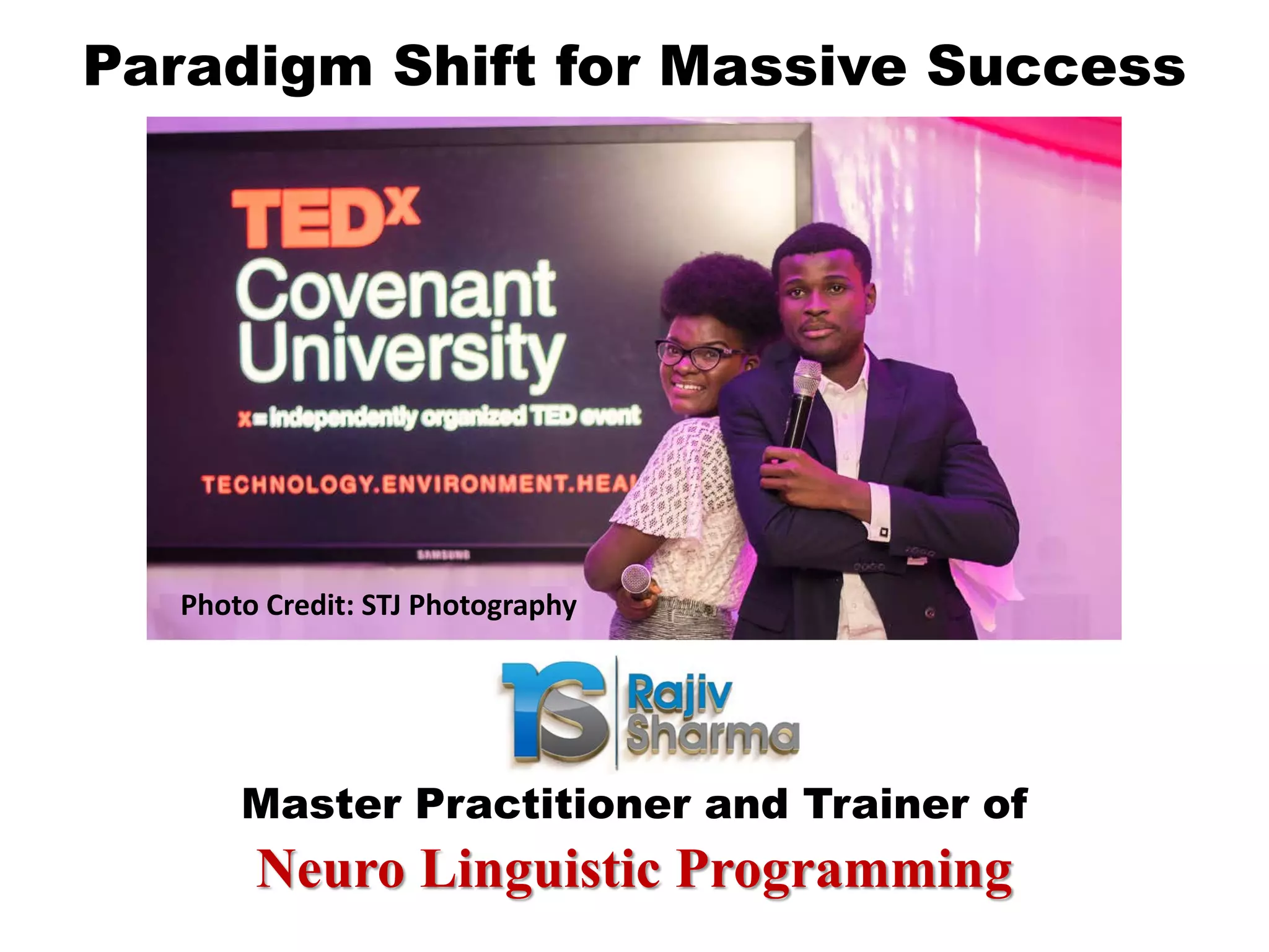 Paradigm Shift for Massive Success
Photo Credit: STJ Photography
Neuro Linguistic Programming
Master Practitioner and Trainer of