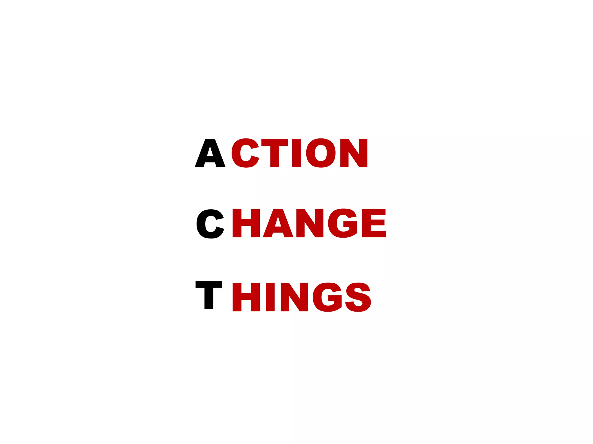 A
C
T
CTION
HANGE
HINGS