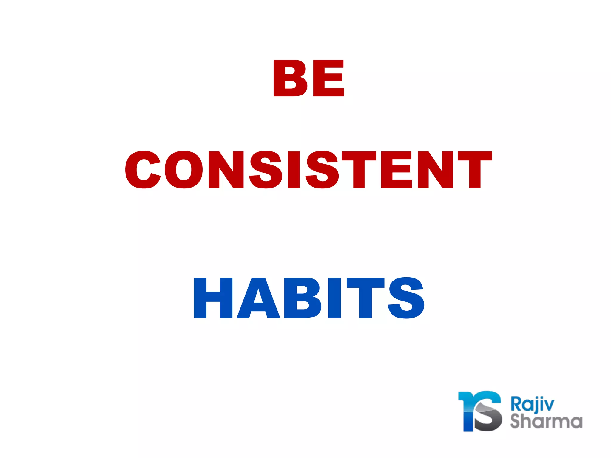 BE
CONSISTENT
HABITS