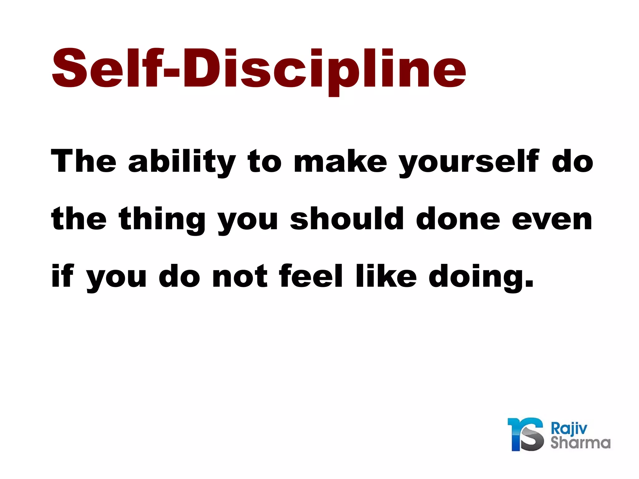 Self-Discipline
The ability to make yourself do
the thing you should done even
if you do not feel like doing.