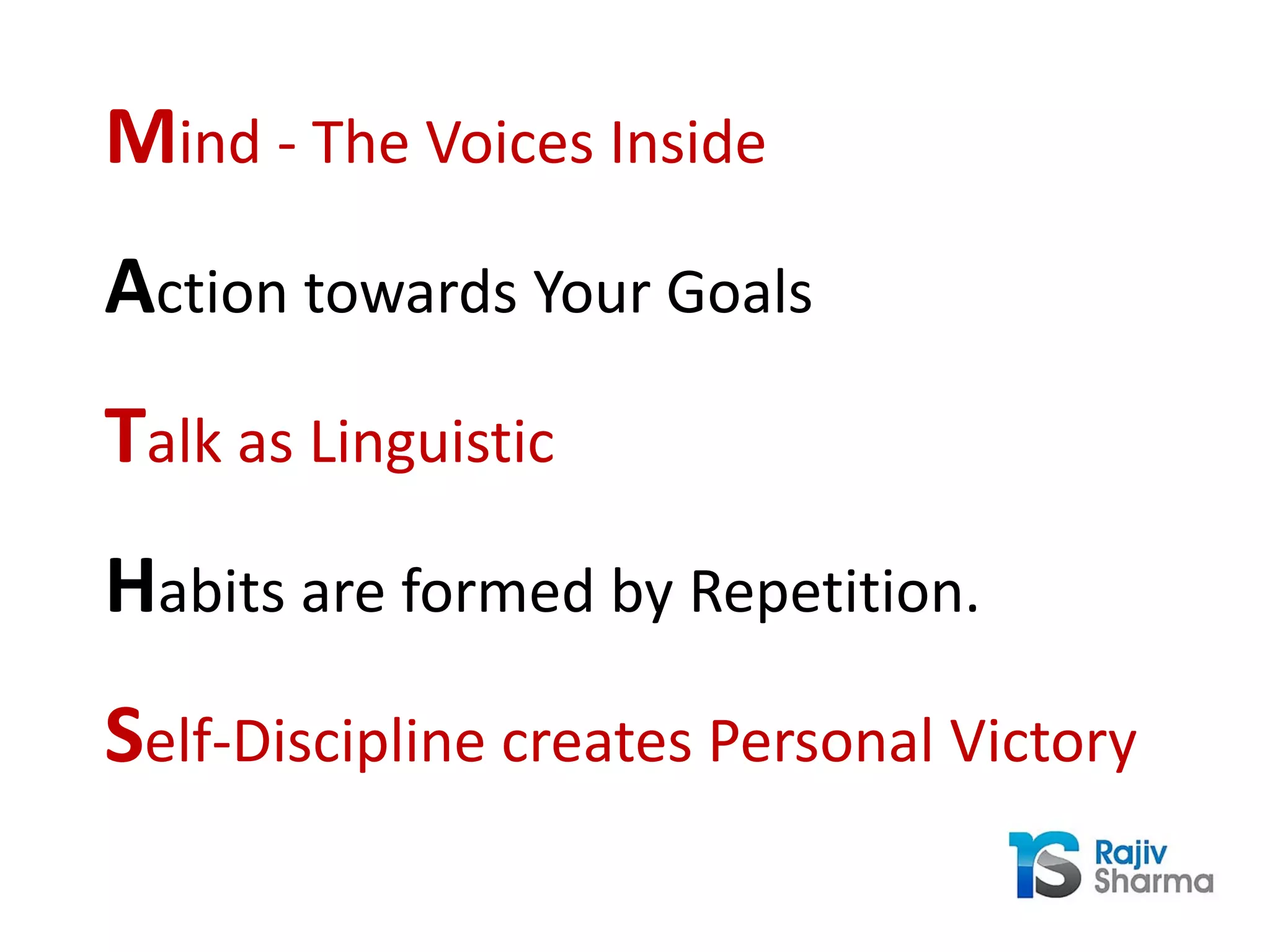 Mind - The Voices Inside
Action towards Your Goals
Talk as Linguistic
Habits are formed by Repetition.
Self-Discipline creates Personal Victory