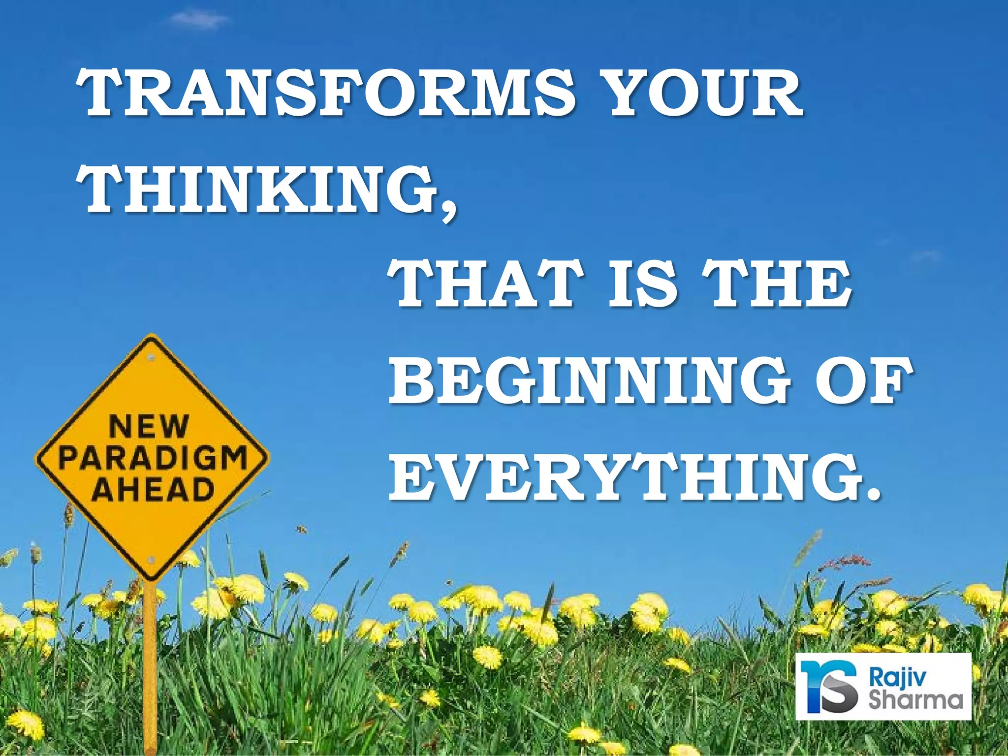 THAT IS THE
BEGINNING OF
EVERYTHING.
TRANSFORMS YOUR
THINKING,
