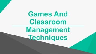Games And
Classroom
Management
Techniques
 