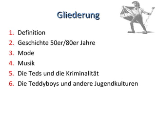 Gliederung Definition Geschichte 50er/80er Jahre Mode Musik Die Teds und die Kriminalität Die Teddyboys und andere Jugendkulturen 