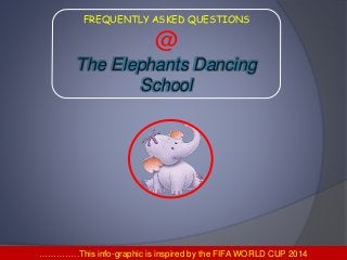 FREQUENTLY ASKED QUESTIONS
@
The Elephants Dancing
School
…………..This info-graphic is inspired by the FIFA WORLD CUP 2014
 