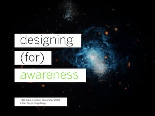 designing
(for)
awareness
TED Salon, London, September 2009
Fabio Sergio, frog design
 