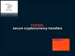 secure cryptocurrency transfers
info@tedsig.com
december 2018
TEDSIG:
 