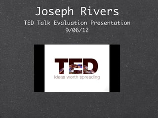 Joseph Rivers
TED Talk Evaluation Presentation
            9/06/12
 