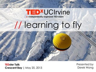 // learning to fly
Presented by
Derek Wong
TEDster Talk
Crescent Bay | May 20, 2013
 