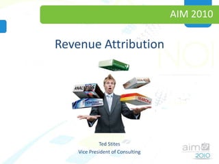 AIM 2010 Revenue Attribution Ted Stites Vice President of Consulting 