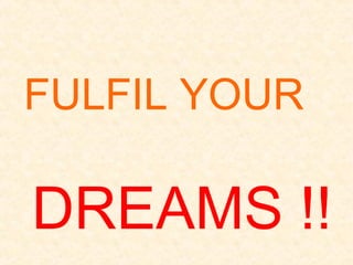 FULFIL YOUR
DREAMS !!
 