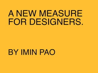 A NEW MEASURE
FOR DESIGNERS.


BY IMIN PAO
 