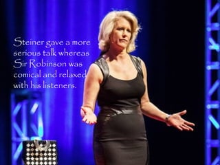 Steiner gave a more
serious talk whereas
Sir Robinson was
comical and relaxed
with his listeners.
 