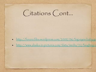 Citations Cont...


http://funzro.files.wordpress.com/2009/06/big-eyes-baby.jpg
http://www.alaska-in-pictures.com/data/media/22/laughing-c
 