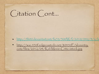 Citation Cont...


  http://th00.deviantart.net/fs70/300W/f/2010/042/9/e/lo
  http://wac.450f.edgecastcdn.net/80450F/xlcountry.
  com/files/2012/04/Kid-Movie-Critic-istock.jpg
 