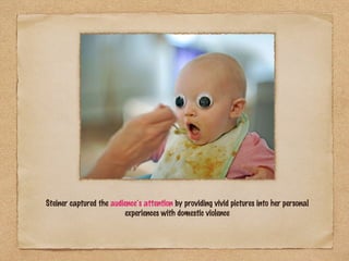 Steiner captured the audience’s attention by providing vivid pictures into her personal
                         experiences with domestic violence
 
