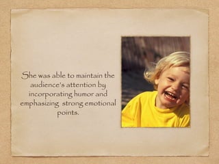 She was able to maintain the
   audience’s attention by
  incorporating humor and
emphasizing strong emotional
           points.
 