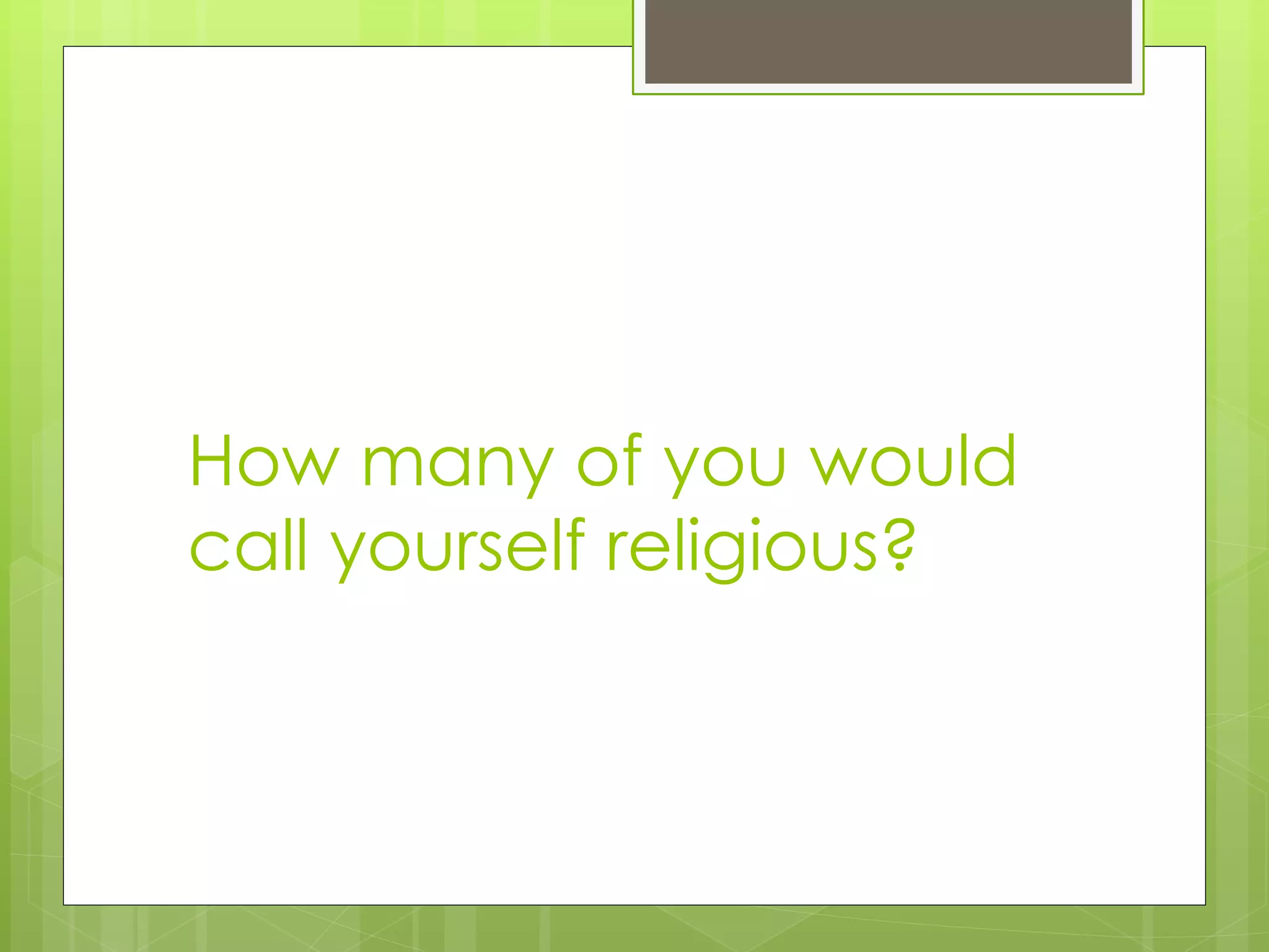 How many of you would
call yourself religious?