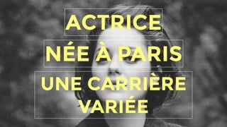 NÉE À PARIS
ACTRICE
UNE CARRIÈRE
VARIÉE
 
