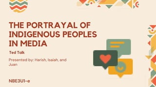 THE PORTRAYAL OF
INDIGENOUS PEOPLES
IN MEDIA
Presented by: Harish, Isaiah, and
Juan
Ted Talk
NBE3U1-e
 