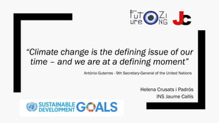 “Climate change is the defining issue of our
time – and we are at a defining moment”
Helena Crusats i Padrós
INS Jaume Callís
António Guterres - 9th Secretary-General of the United Nations
 