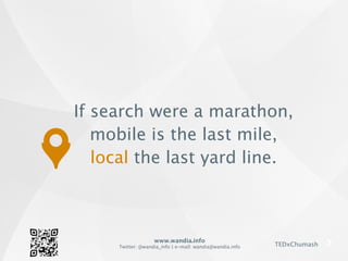 www.wandia.info
Twitter: @wandia_info | e-mail: wandia@wandia.info TEDxChumash
If search were a marathon,
mobile is the last mile,
local the last yard line.
 