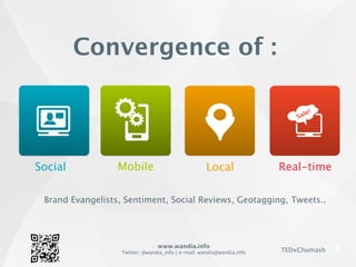 www.wandia.info
Twitter: @wandia_info | e-mail: wandia@wandia.info TEDxChumash
Convergence of :
Brand Evangelists, Sentiment, Social Reviews, Geotagging, Tweets..
Local Real-time
Sale!
Social Mobile
 