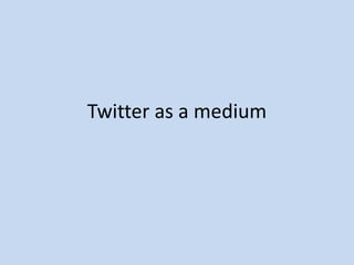 Twitter as a medium
 