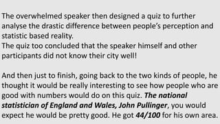 The overwhelmed speaker then designed a quiz to further
analyse the drastic difference between people’s perception and
sta...