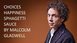 CHOICES
HAPPINESS
SPHAGETTI
SAUCE
BY MALCOLM
GLADWELL
 