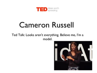 Cameron Russell
Ted Talk: Looks aren’t everything. Believe me, I’m a
model.
 