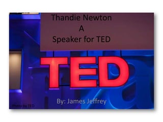 Thandie Newton
                      A
               Speaker for TED




                By: James Jeffrey
Photo by TED
 