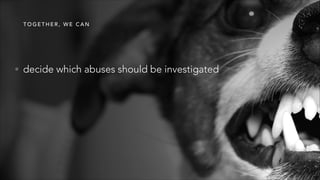 T O G E T H E R , W E C A N
• decide which abuses should be investigated
 