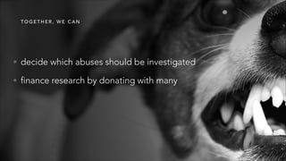 T O G E T H E R , W E C A N
• decide which abuses should be investigated
• finance research by donating with many
 