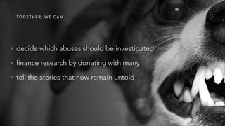 T O G E T H E R , W E C A N
• decide which abuses should be investigated
• finance research by donating with many
• tell the stories that now remain untold
 