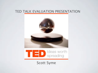 TED TALK EVALUATION PRESENTATION




          Scott Syme
 