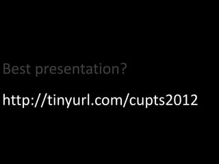 Best presentation?
http://tinyurl.com/cupts2012
 