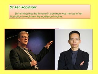 Sir Ken Robinson:
      Something they both have in common was the use of art
illustration to maintain the audience involve.
 