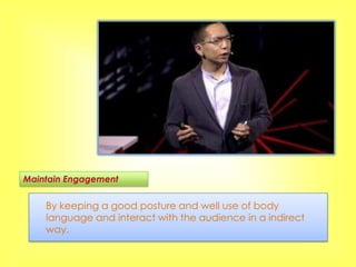 Maintain Engagement


    By keeping a good posture and well use of body
    language and interact with the audience in a indirect
    way.
 