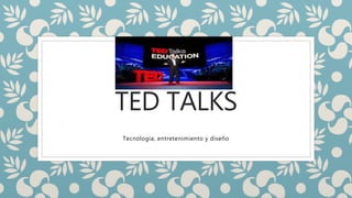 TED TALKS 
Tecnología, entretenimiento y diseño 
 