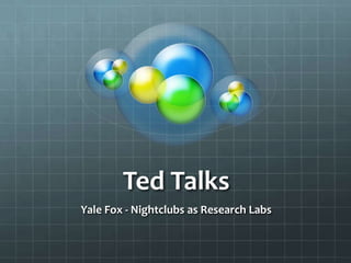 Ted Talks
Yale Fox - Nightclubs as Research Labs
 