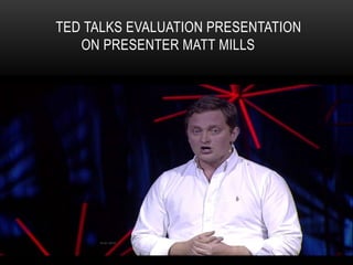 TED TALKS EVALUATION PRESENTATION
   ON PRESENTER MATT MILLS
 