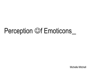 Perception f Emoticons
Michelle Mitchell
 