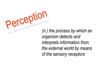 (n.) the process by which an
organism detects and
interprets information from
the external world by means
of the sensory receptors
 
