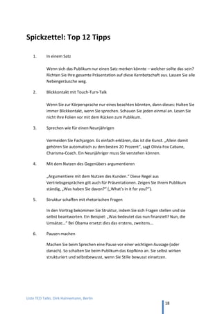 TED and more. Top 50 Präsentationen. Dirk Hannemann, Berlin
18
6. Lernen von… The Moth
„The Moth“ (Die Motte) ist ein Storytelling-Club in New York. Alle Vorträge auf Englisch ohne
Untertitel.
65. George Lombardi, „Mission to India“
Es geht um Leben und Tod, als der junge Arzt nach Indien gerufen wird.
230.000 mal angesehen – der zweitpopulärste Vortrag bei The Moth. YouTube
66. Kimberly Reed, „Life Flight“
Ein schöne Frau kehrt nach Jahren in die Heimat zurück und hat Angst vor den
Reaktionen von Freunden und Familie. 135.000 mal angesehen. YouTube
67. Anthony Griffith, „The Best of Times, The Worst of Times“
Ein Comedian feiert die größten Erfolge, während ihm eigentlich zum Heulen ist.
1,7 Mio. mal angesehen – der populärste bei The Moth. YouTube
68. Moran Cerf, „On Human (and) Nature“
Ein Naturwissenschaftler ist für die Presse der Mann, der Träume sichtbar macht.
130.000 mal angesehen. YouTube
69. Elna Baker, „Yes Means Yes?“
Eine lebenslustige Mormonin sucht Ihren Weg in New York, auch mit den Männern.
99.000 mal angesehen. YouTube
Mehr Videos siehe SpeakingSherpa.com
Liste „10 Most Popular The Moth Stories Of All Time.“
Liste „5 Most Popular The Moth Stories By Women“
Buch 50 Stories from „The Moth“ von Catherine Burns
 