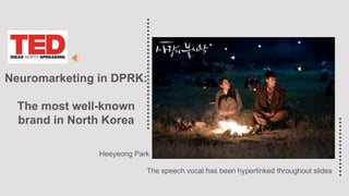 Neuromarketing in DPRK:
The most well-known
brand in North Korea
Heeyeong Park
The speech vocal has been hyperlinked throughout slides
 
